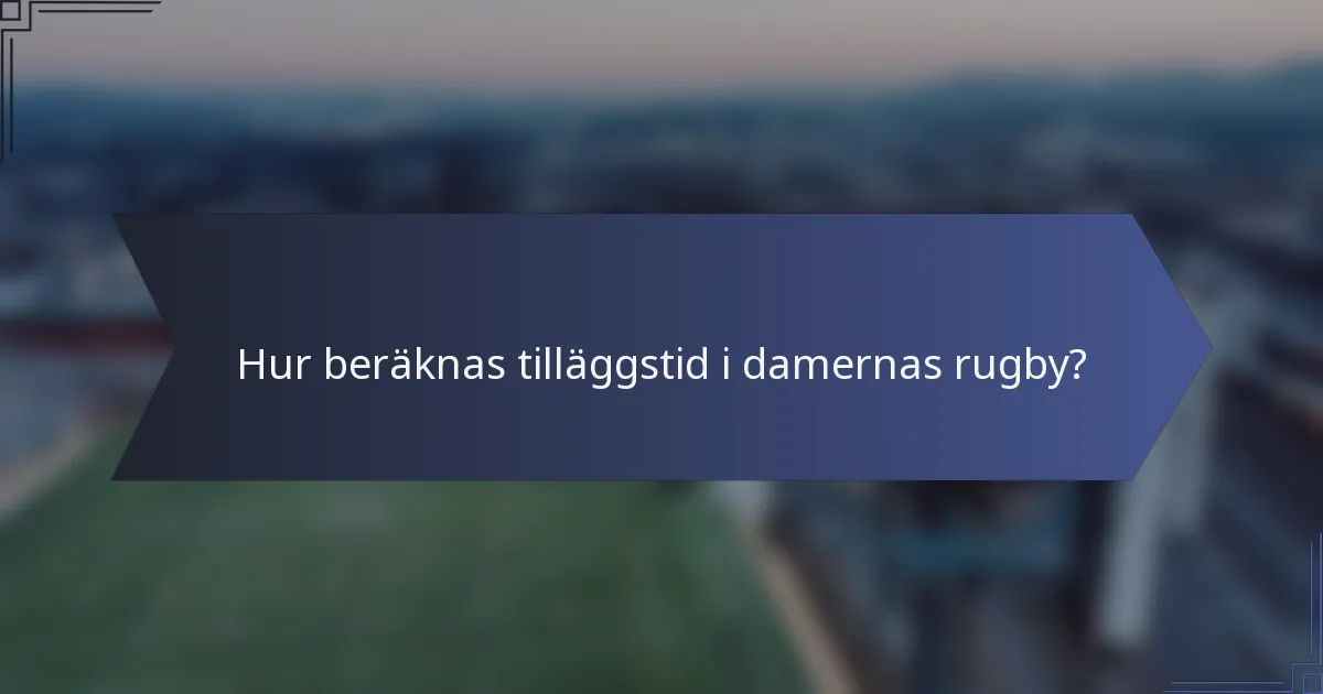 Hur beräknas tilläggstid i damernas rugby?