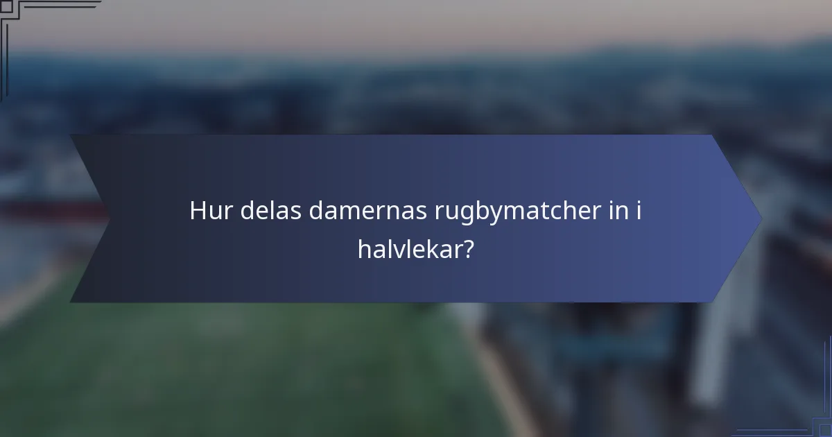 Hur delas damernas rugbymatcher in i halvlekar?
