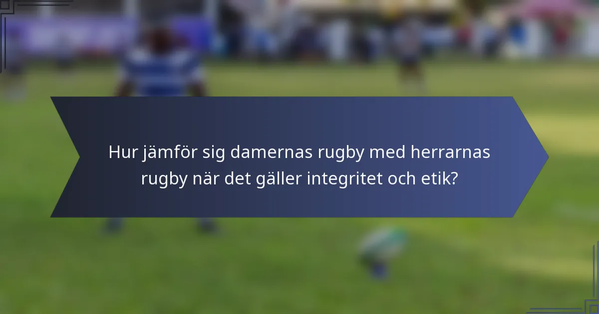 Hur jämför sig damernas rugby med herrarnas rugby när det gäller integritet och etik?