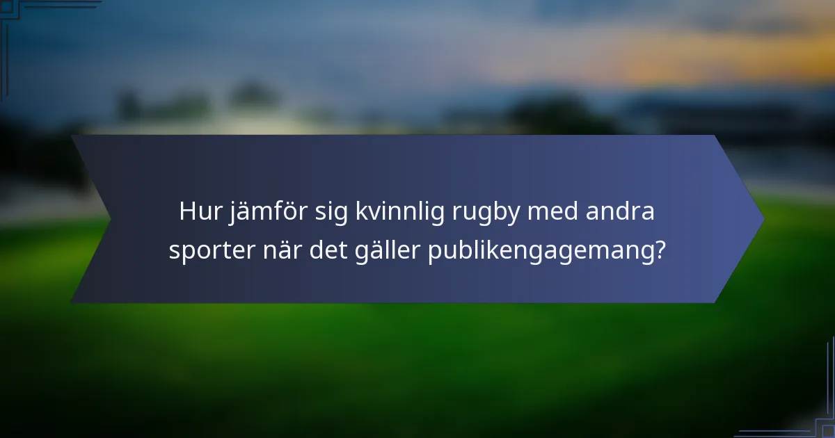 Hur jämför sig kvinnlig rugby med andra sporter när det gäller publikengagemang?