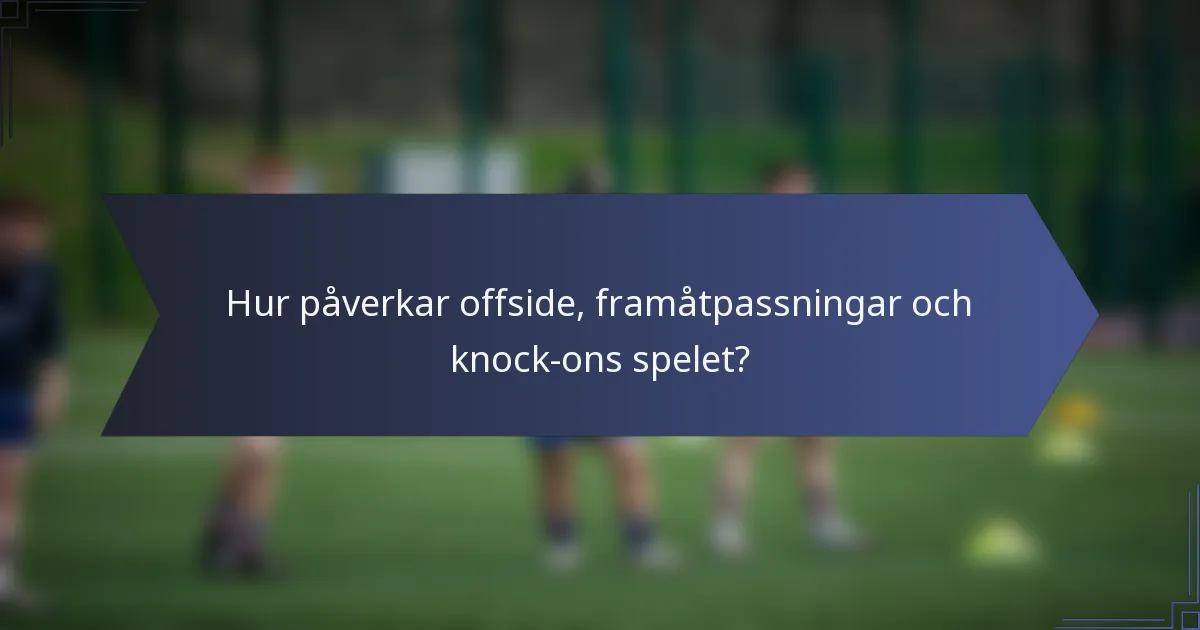 Hur påverkar offside, framåtpassningar och knock-ons spelet?