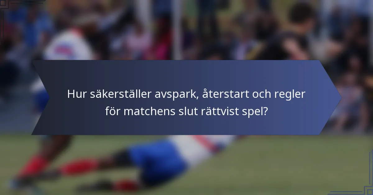 Hur säkerställer avspark, återstart och regler för matchens slut rättvist spel?
