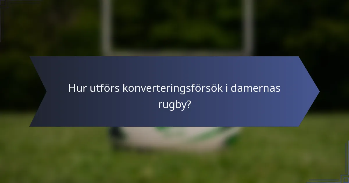 Hur utförs konverteringsförsök i damernas rugby?