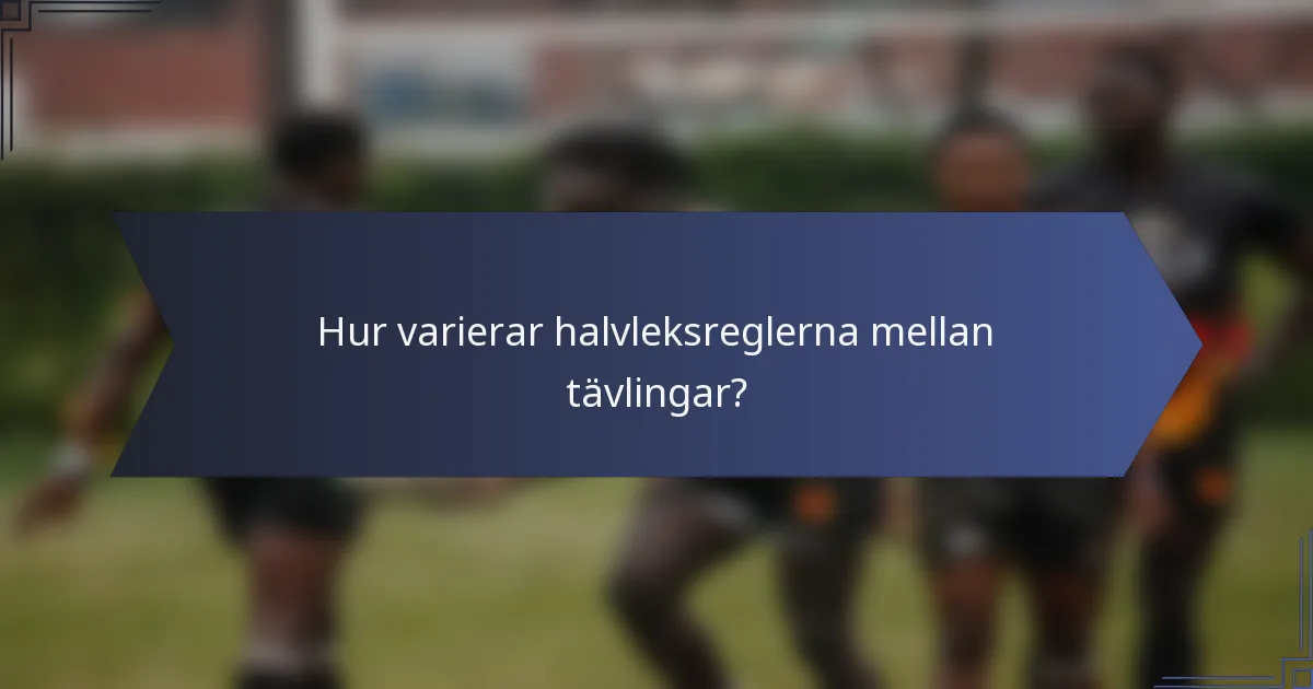 Hur varierar halvleksreglerna mellan tävlingar?