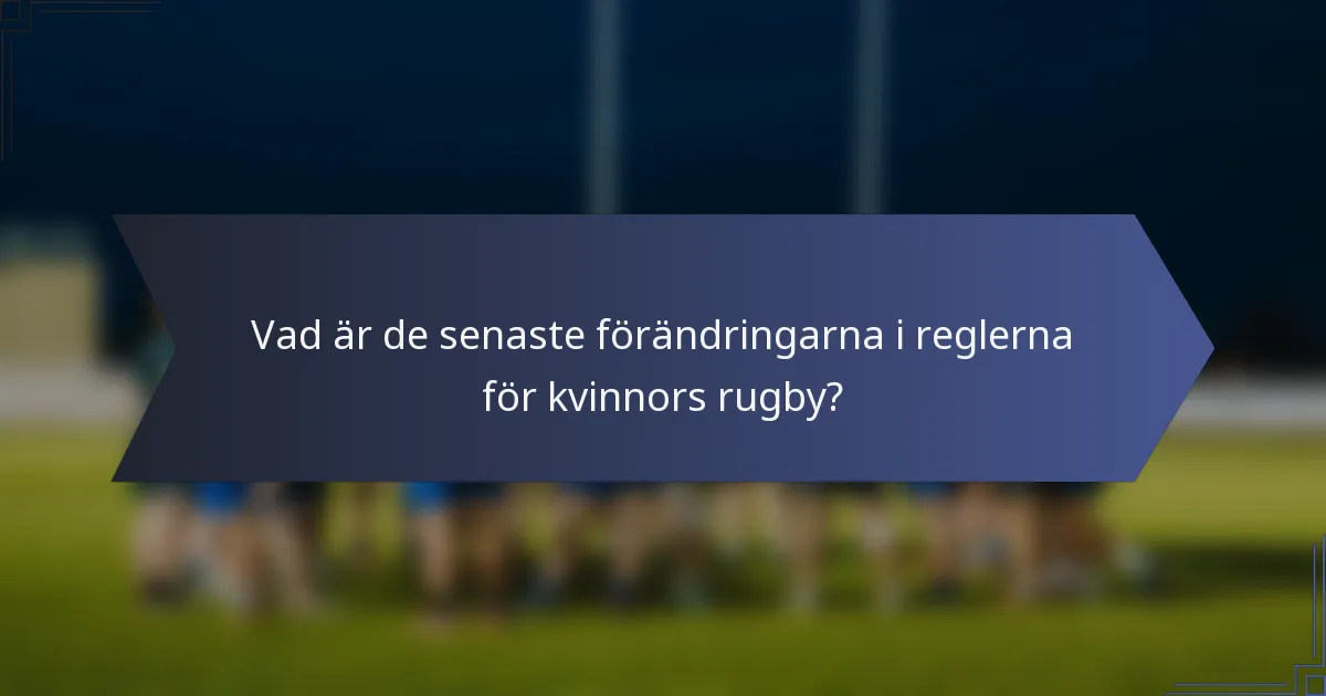 Vad är de senaste förändringarna i reglerna för kvinnors rugby?
