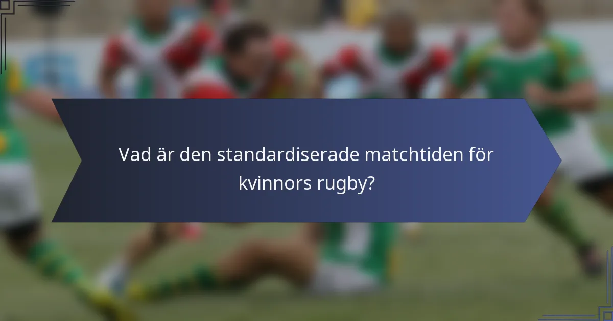 Vad är den standardiserade matchtiden för kvinnors rugby?