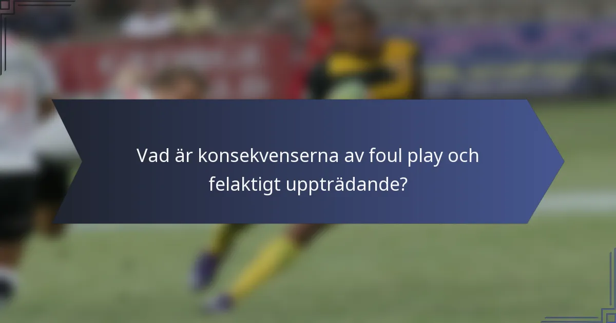 Vad är konsekvenserna av foul play och felaktigt uppträdande?