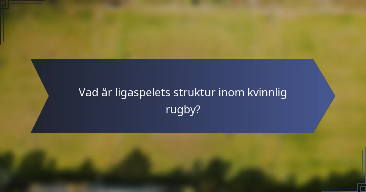 Vad är ligaspelets struktur inom kvinnlig rugby?