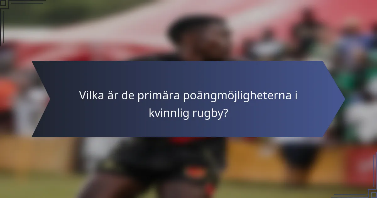 Vilka är de primära poängmöjligheterna i kvinnlig rugby?