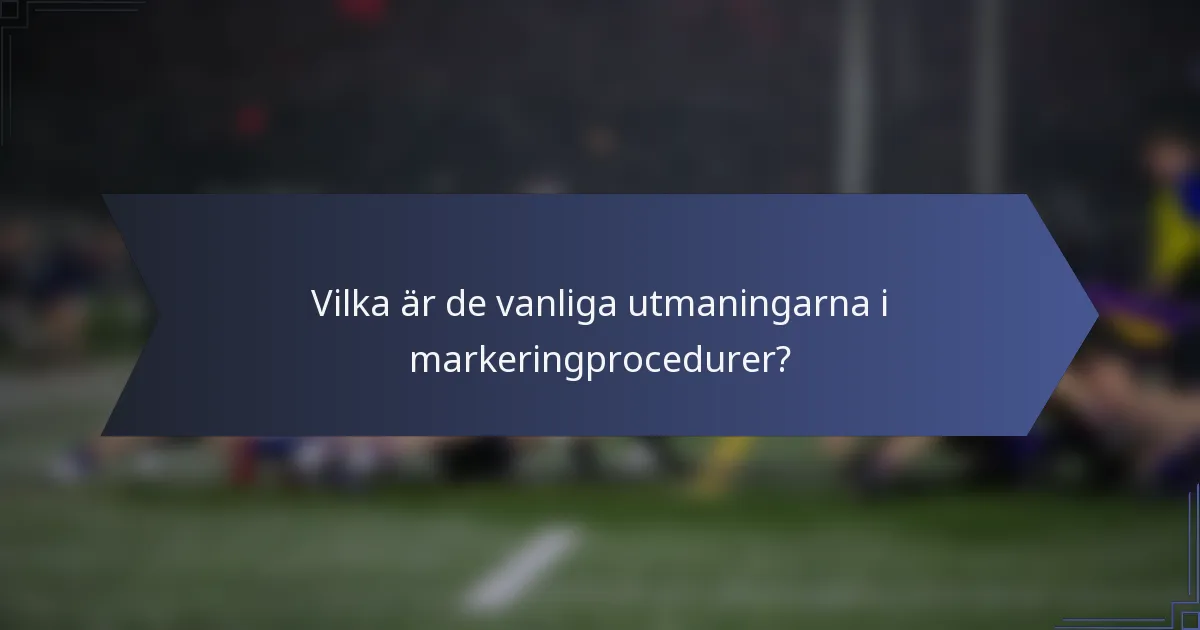 Vilka är de vanliga utmaningarna i markeringprocedurer?