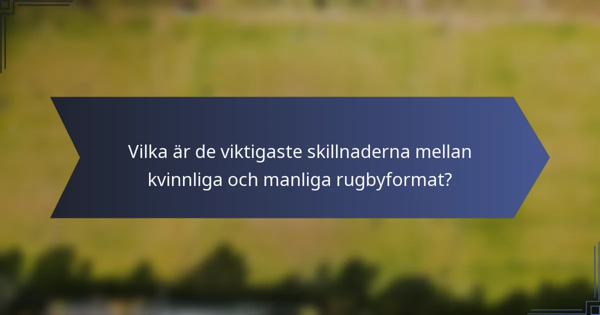 Vilka är de viktigaste skillnaderna mellan kvinnliga och manliga rugbyformat?