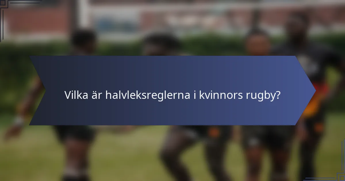 Vilka är halvleksreglerna i kvinnors rugby?