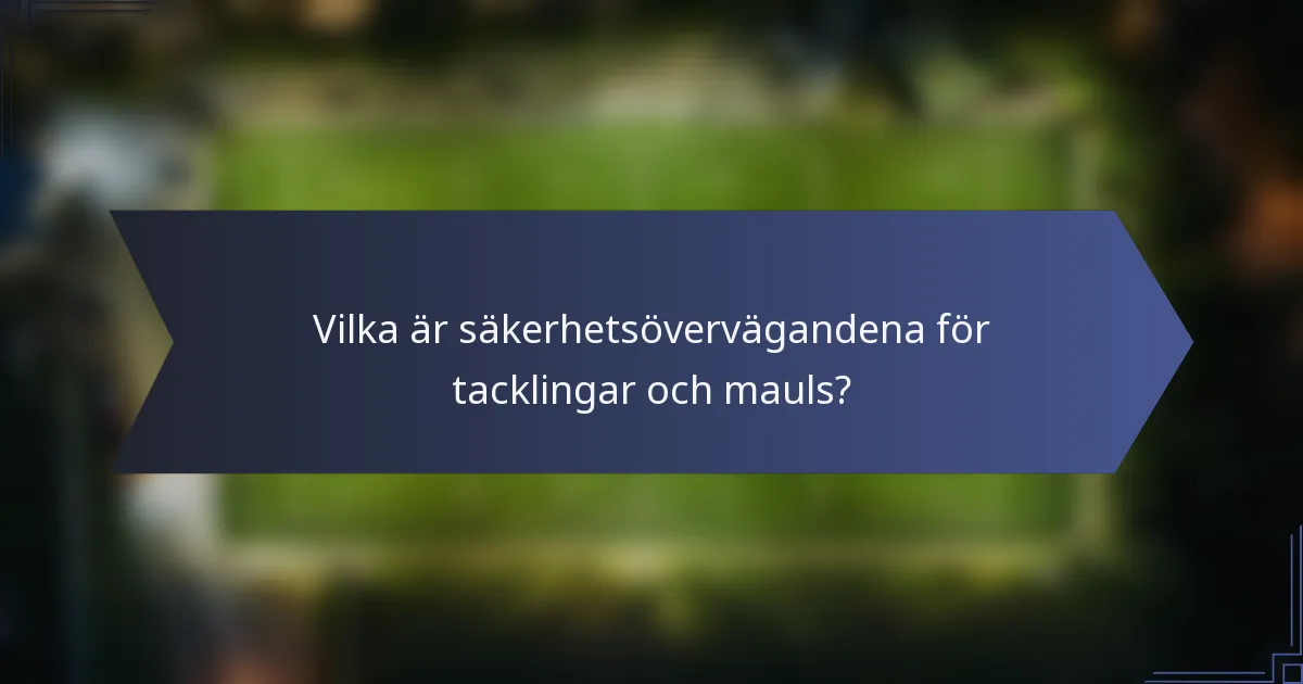Vilka är säkerhetsövervägandena för tacklingar och mauls?