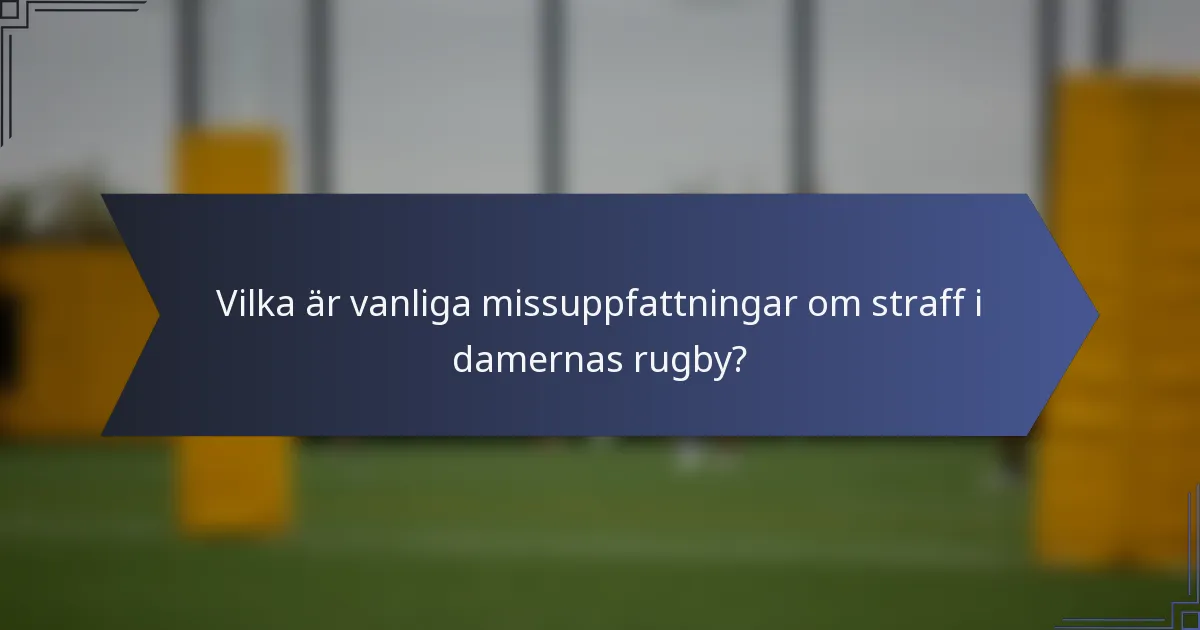 Vilka är vanliga missuppfattningar om straff i damernas rugby?