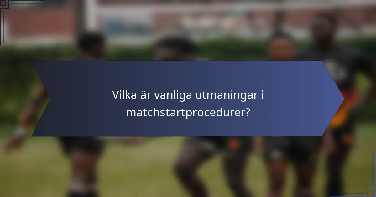 Vilka är vanliga utmaningar i matchstartprocedurer?