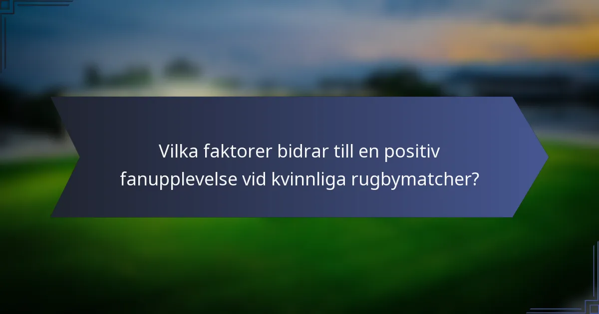 Vilka faktorer bidrar till en positiv fanupplevelse vid kvinnliga rugbymatcher?