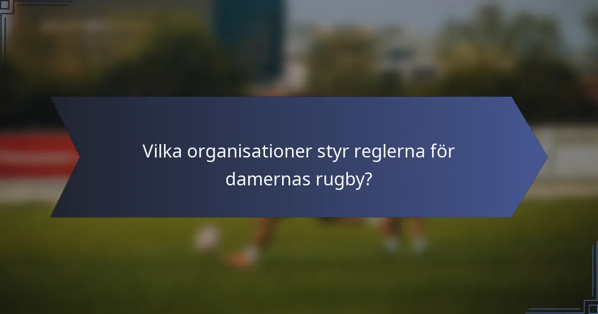 Vilka organisationer styr reglerna för damernas rugby?