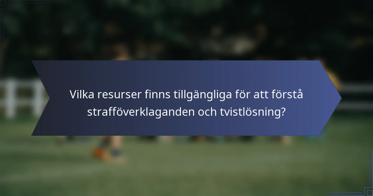 Vilka resurser finns tillgängliga för att förstå strafföverklaganden och tvistlösning?
