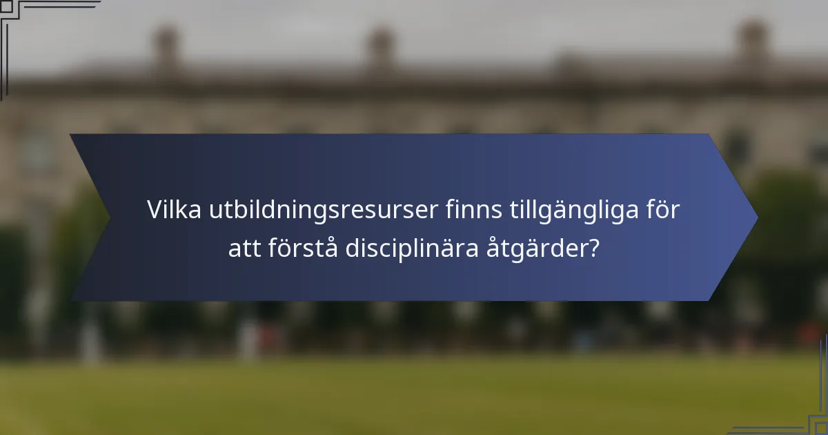 Vilka utbildningsresurser finns tillgängliga för att förstå disciplinära åtgärder?